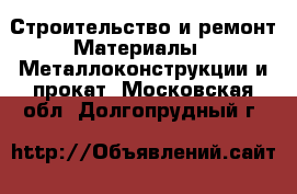 Строительство и ремонт Материалы - Металлоконструкции и прокат. Московская обл.,Долгопрудный г.